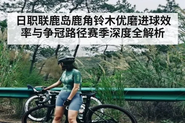 日职联鹿岛鹿角铃木优磨进球效率与争冠路径赛季深度全解析