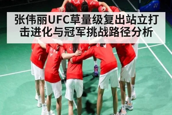 张伟丽UFC草量级复出站立打击进化与冠军挑战路径分析